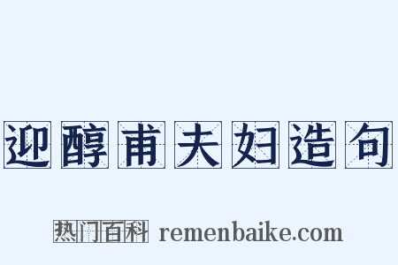 迎醇甫夫妇造句是什么意思的图片
